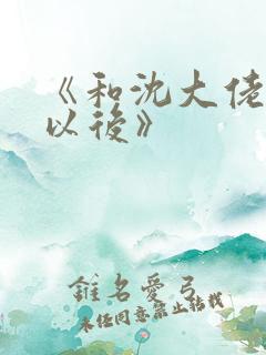 《和沈大佬订婚以后》