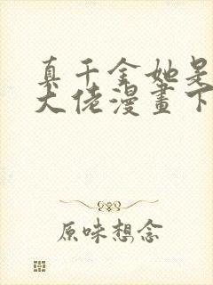 真千金她是全能大佬漫画下拉式免费