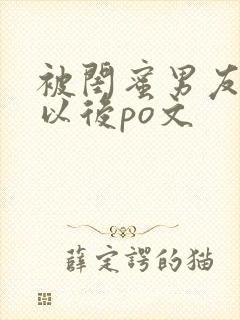 被闺蜜男友上错以后po文