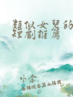 类似女儿的朋友短剧推荐