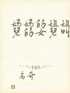 妈妈的姐姐的女儿的女儿叫什么称呼