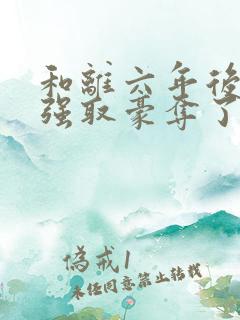 和离六年后她被强取豪夺了免费阅读