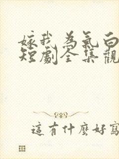 嫁我为气白月光短剧全集观看