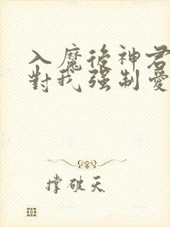 入魔后神君偏要对我强制爱白梨玄霄全本阅