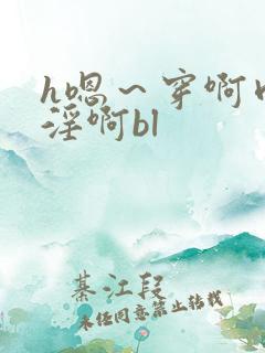 h嗯~穿啊肉~淫啊bl