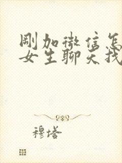 刚加微信怎么跟女生聊天找话题