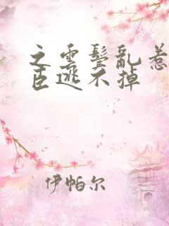 之云鬓乱惹上权臣逃不掉