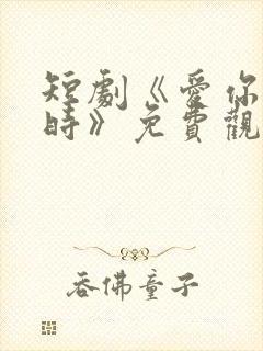 短剧《爱你不逢时》免费观看