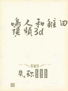 鸣人和雏田互操视频3d