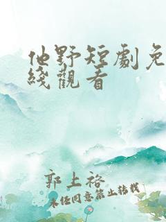 他野短剧免费在线观看