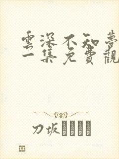 云深不知梦第十一集免费观看