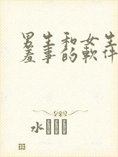 男生和女生做羞羞事的软件