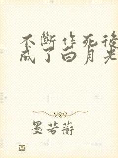 不断作死后,我成了白月光