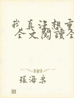 我真没想重生啊 全文阅读全文