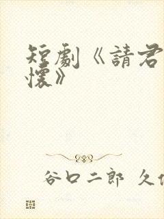 短剧《请君入我怀》