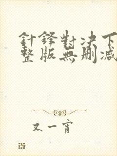 针锋对决下载完整版无删减漫画