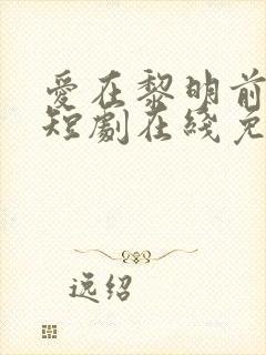 爱在黎明前升起短剧在线免费观看