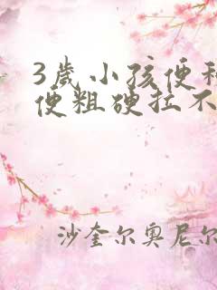 3岁小孩便秘大便粗硬拉不出来怎么办