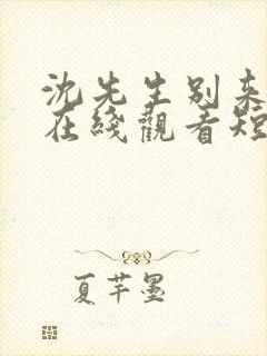 沈先生别来无恙在线观看短剧