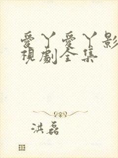 爱丫爱丫影院电视剧全集