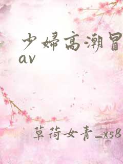 少妇高潮冒白浆av