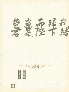 带崽而归我的夫君是陛下结局