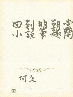 回到明朝当王爷小说笔趣阁无弹窗