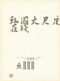 韩国大尺度合集在线