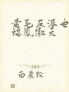 黄毛反派也想幸福凤傲天