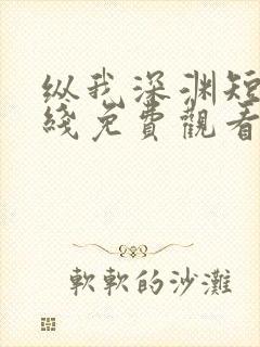 纵我深渊短剧在线免费观看