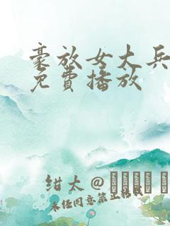 豪放女大兵在线免费播放