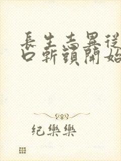 长生志异从菜市口斩头开始笔趣阁