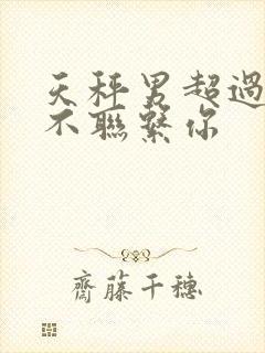 天秤男超过三天不联系你