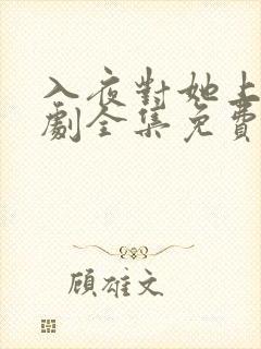 入夜对她上瘾短剧全集免费观看