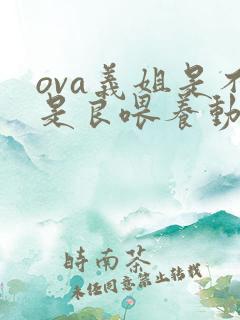 ova义姐是不是良喂养动漫