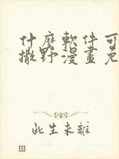 什么软件可以看撒野漫画免费