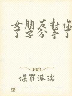 女朋友对你失望了要分手了怎么挽回