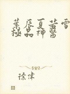 叶辰夏若雪都市极品神医