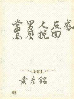 当男人反感你了怎么挽回