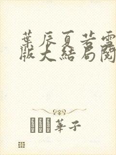 叶辰夏若雪完整版大结局阅读