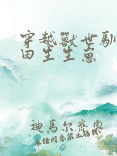 穿越兽世驯夫种田生生崽