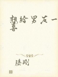 想给男友一个惊喜