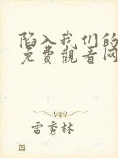 陷入我们的热恋免费观看网站