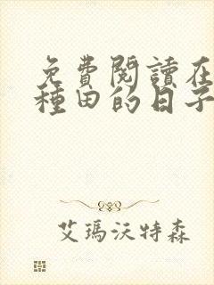 免费阅读在末世种田的日子全文