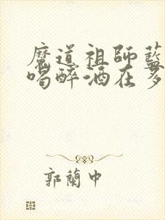 魔道祖师蓝忘机喝醉酒在多少章