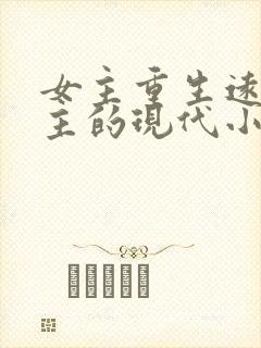 女主重生远离男主的现代小说