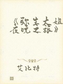 《弥生大姐姐的夜晚之旅》免费观看