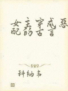 女主穿成恶毒女配的古言