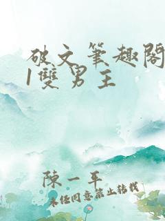 破文笔趣阁1v1双男主