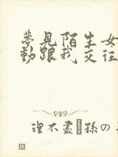 梦见陌生女孩主动跟我交往